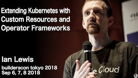 Extending Kubernetes with Custom Resources ... (IanMLewis) - builderscon tokyo 2018