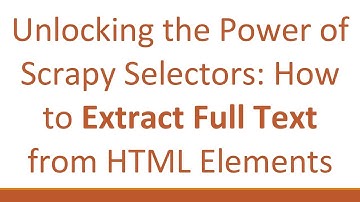 Unlocking the Power of Scrapy Selectors: How to Extract Full Text from HTML Elements
