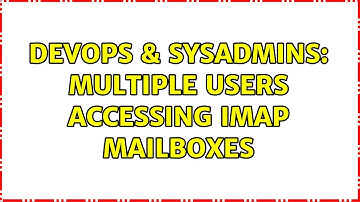 DevOps & SysAdmins: Multiple Users accessing IMAP mailboxes (2 Solutions!!)
