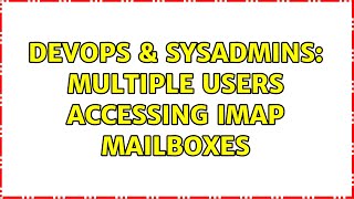 DevOps & SysAdmins: Multiple Users accessing IMAP mailboxes (2 Solutions!!) Profile