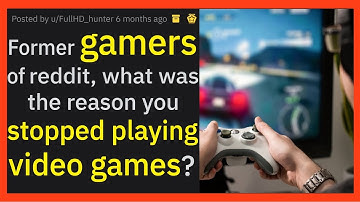 Former GAMERS revealing the reasons they STOPPED playing VIDEO GAMES. r/AskReddit