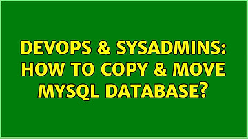 DevOps & SysAdmins: How to copy & move MySQL database? (5 Solutions!!)