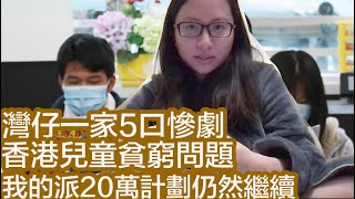 灣仔一家5口慘劇、香港兒童貧窮問題、我的派20萬計劃仍然繼續|陳怡 ChanYee