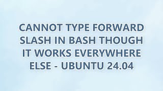 Cannot type forward slash in bash though it works everywhere else - Ubuntu 24.04 (2 SOLUTIONS!!)