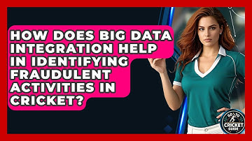 How Does Big Data Integration Help In Identifying Fraudulent Activities In Cricket?