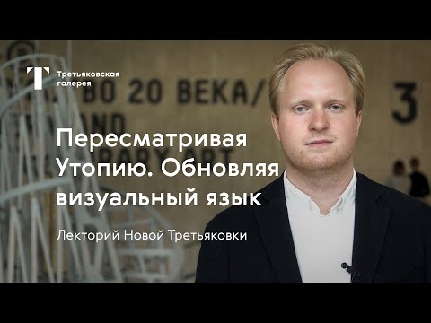 Учиться с Третьяковкой / Пересматривая Утопию. Обновляя визуальный язык / Лекторий 2019-2020
