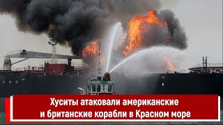 Хуситы Атаковали Американские И Британские Корабли В Красном Море