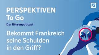 PERSPEKTIVEN To Go – der Börsenpodcast: Bekommt Frankreich seine Schulden in den Griff?