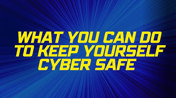 What You Can Do To Keep Yourself Cyber Safe