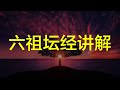 六祖坛经 讲解与诵读 亦称 坛经 六祖大师法宝坛经 六祖壇經 六祖慧能 六祖法宝坛经浅析 佛学经典 六祖坛经 讲解与诵读 亦称 坛经 六祖大师法宝坛经 六祖壇經 六祖慧能 六祖法宝坛经浅析 佛学经典