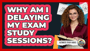 Why am I delaying my exam study sessions?