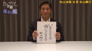 カンブリア宮殿　座右の銘【松山油脂 社長　松山 剛己 氏】