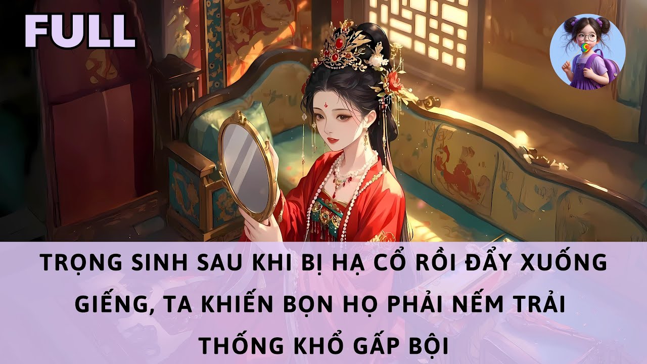 [FULL] TRỌNG SINH SAU KHI BỊ HẠ CỔ RỒI ĐẨY XUỐNG GIẾNG, TA KHIẾN BỌN HỌ NẾM TRẢI THỐNG KHỔ GẤP BỘI