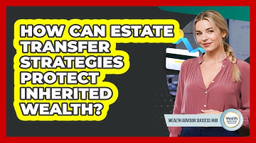 How Can Estate Transfer Strategies Protect Inherited Wealth? - Wealth Advisor Success Hub