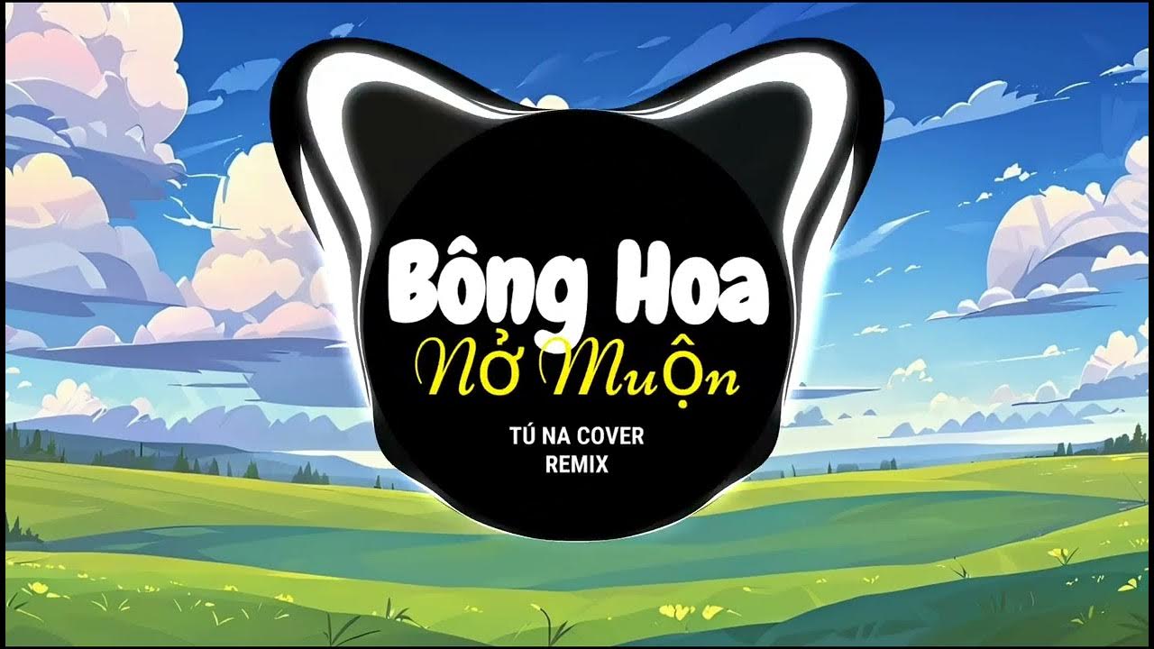 Bông Hoa Nở Muộn Remix - Tú Na cover | Nhạc Trẻ Gây Nghiện Tik Tok Hiện Nay Bông Hoa Nở Muộn Remix - Tú Na cover | Nhạc Trẻ Gây Nghiện Tik Tok Hiện Nay