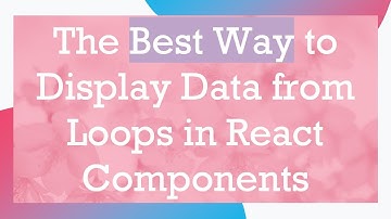 The Best Way to Display Data from Loops in React Components