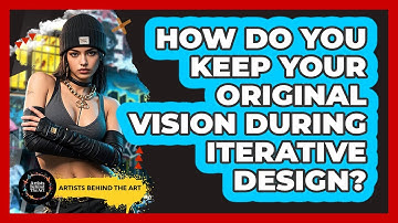 How Do You Keep Your Original Vision During Iterative Design? - Artists Behind the Art