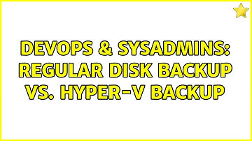 DevOps & SysAdmins: Regular Disk Backup Vs. Hyper-V Backup (2 Solutions!!)