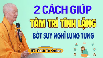 2 Cách Giúp TÂM TRÍ TĨNH LẶNG Không Suy Nghĩ Lung Tung (cực hiệu quả) - HT. Thích Trí Quảng
