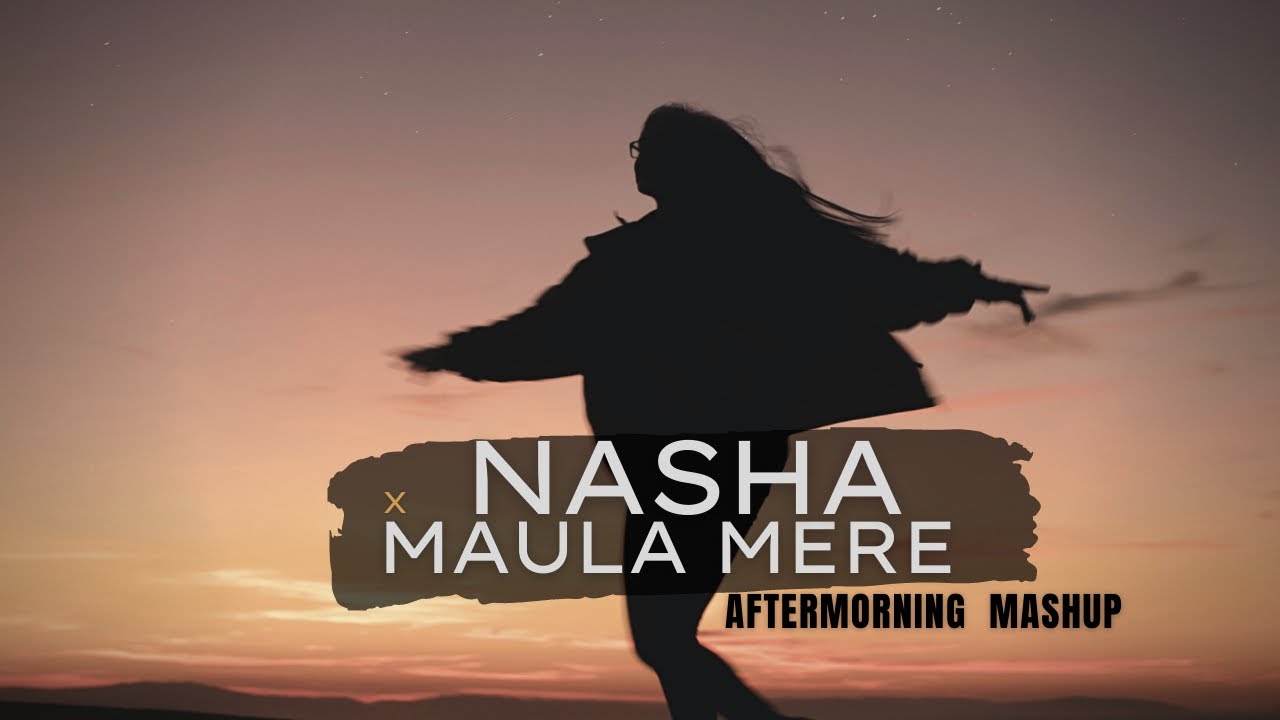 Nasha x Maula Mere Mashup  Aftermorning  Tera Nasha