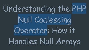 Understanding the PHP Null Coalescing Operator: How it Handles Null Arrays