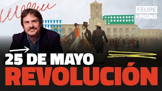 25 de MAYO: la VERDADERA HISTORIA de la REVOLUCIÓN de MAYO | Lo pasado pensado por FELIPE PIGNA