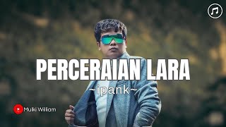 IPANK - PERCERAIAN LARA ( Official Music Lirik )