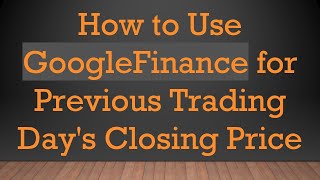 How To Use Googlefinance For Previous Trading Days Closing Price
