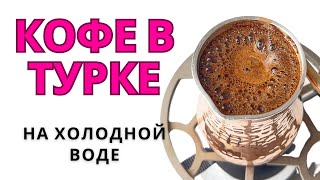 РЕЦЕПТ Кофе в Турке на ХОЛОДНОЙ ВОДЕ