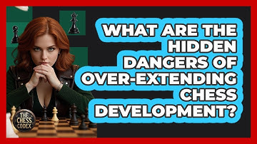What Are The Hidden Dangers Of Over-extending Chess Development? - The Chess Codex