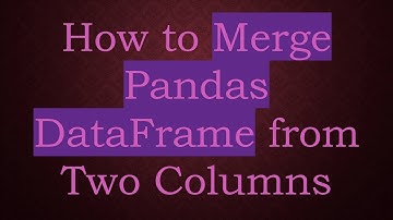 How to Merge Pandas DataFrame from Two Columns