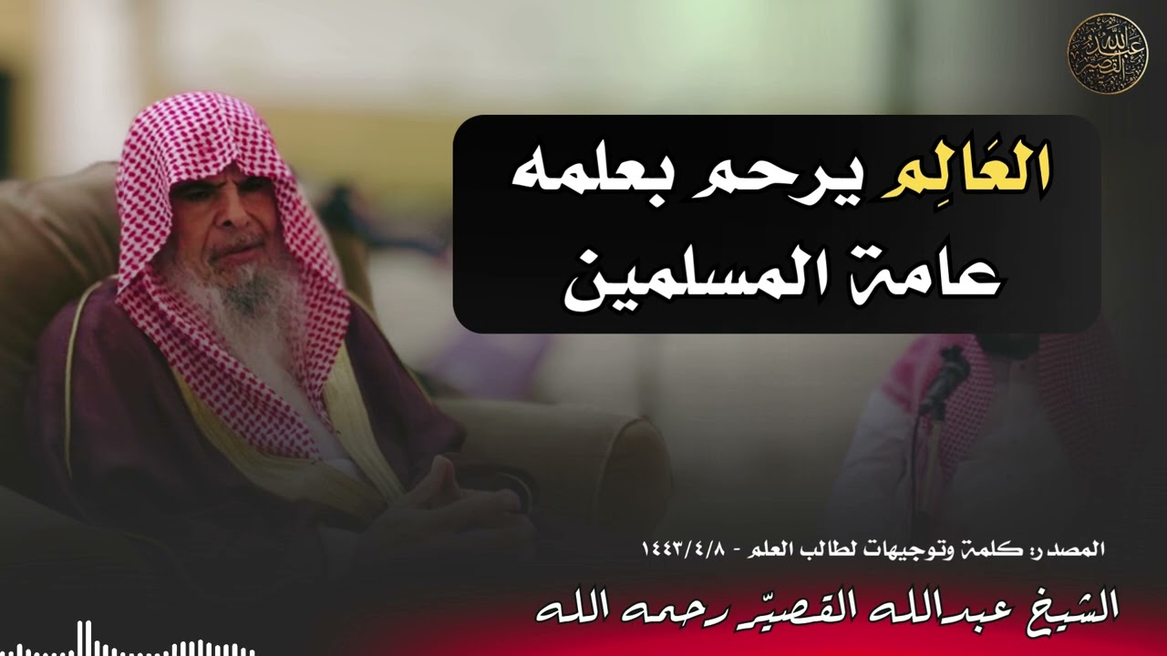 العَالِم يرحم بعلمه عامة المسلمين | الشيخ عبدالله القصيّر رحمه الله