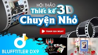 Hội thảo  THIẾT KẾ 3D .. CHUYỆN NHỎ  - Blufftitler 12 PRO