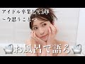 【バスタイム】年末だし半身浴しながら語る。アイドル卒業して1年、振り返りや今後の抱負など...