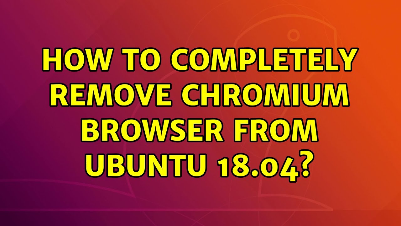 Ubuntu: How To Completely Remove Chromium Browser From Ubuntu 18.04?