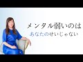 メンタルが弱いのは、あなたのせいじゃないって話
