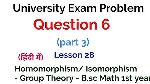 Question 6 - (part 3 )- University Exam problem - Homomorphism and Isomorphism - lesson 28