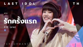 Video thumbnail of "รักครั้งแรก - EYE ( อาย ) | LAST IDOL THAILAND |【MUSIC PERFORMANCE】"