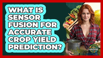 What Is Sensor Fusion For Accurate Crop Yield Prediction? - The World of Agriculture