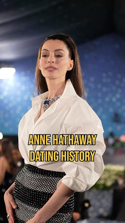 Anne Hathaway's Surprising Relationship Timeline!