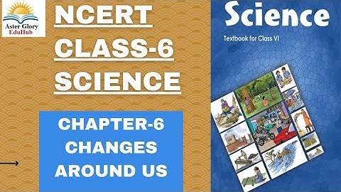 NCERT Class- 6 Science Chapter-6 Changes Around Us Fully Explained
