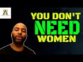 You Don't Need Women (@The Alpha Male Strategies Show)