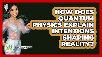 How Does Quantum Physics Explain Intentions Shaping Reality? - Spiritual Universe Unlocked