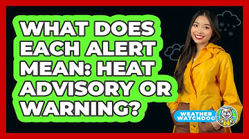 What Does Each Alert Mean: Heat Advisory Or Warning?