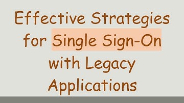 Effective Strategies for Single Sign-On with Legacy Applications