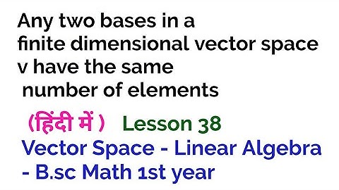 Any two bases in a finite dimensional vector space v have the same number of elements - 38