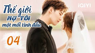 THẾ GIỚI NỢ TÔI MỘT MỐI TÌNH ĐẦU - Tập 04 | Siêu Phẩm Ngôn Tình Ngọt Ngào | iQIYI Phim Thuyết Minh