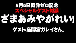 5月5日原発ゼロ記念対談 - 「ざまあみやがれい!」座間宮ガレイさん。