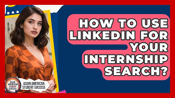 How To Use LinkedIn For Your Internship Search? - Asian American Student Success