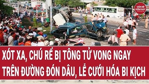 Điểm nóng: Xót xa, Chú rể bị tông tử vong ngay trên đường đón dâu, lễ cưới hóa bi kịch